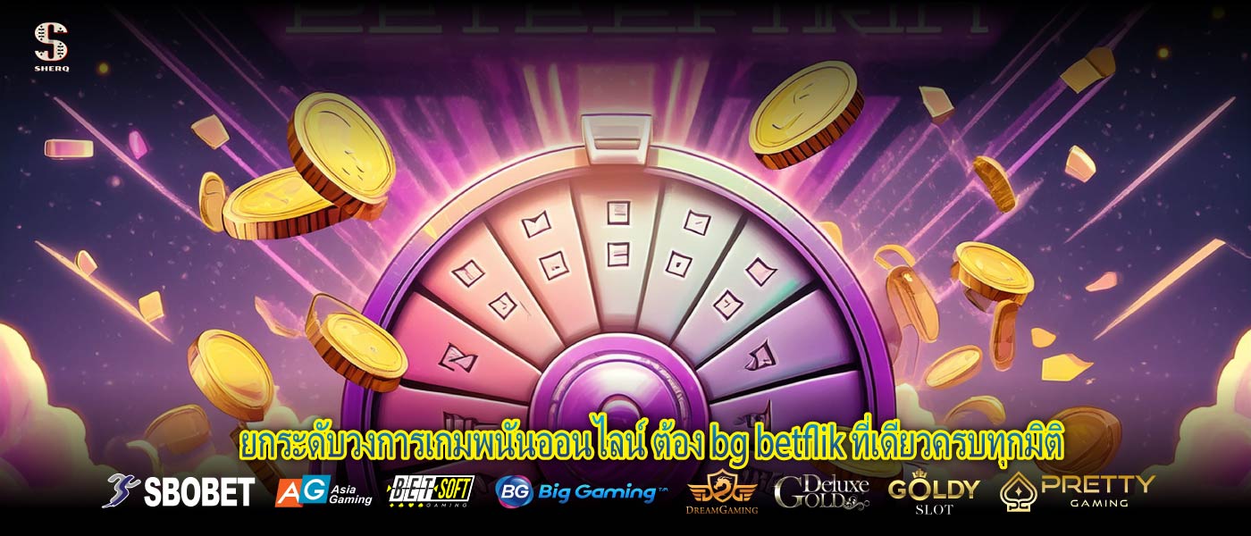 ยกระดับวงการเกมพนันออนไลน์ ต้อง bg betflik ที่เดียวครบทุกมิติ
